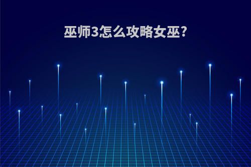 巫师3怎么攻略女巫?
