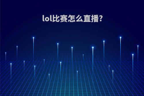 lol比赛怎么直播?