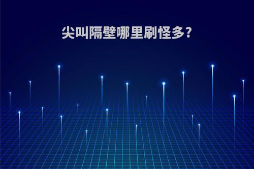 尖叫隔壁哪里刷怪多?