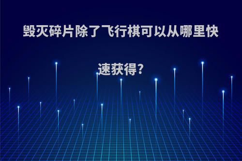 毁灭碎片除了飞行棋可以从哪里快速获得?