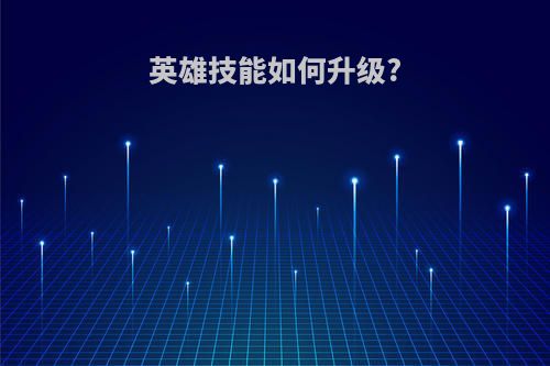 英雄技能如何升级?
