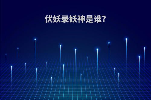 伏妖录妖神是谁?