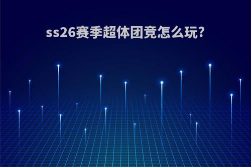 ss26赛季超体团竞怎么玩?