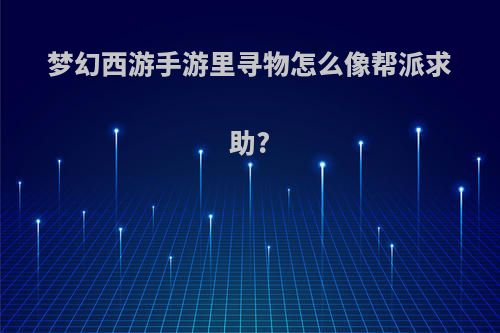梦幻西游手游里寻物怎么像帮派求助?