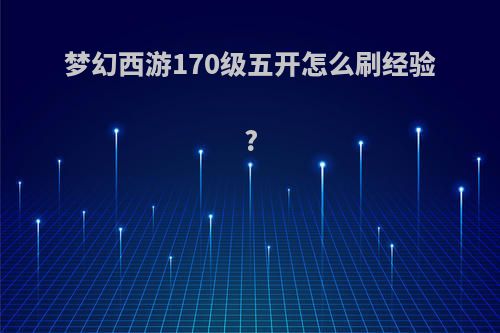 梦幻西游170级五开怎么刷经验?