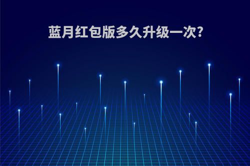 蓝月红包版多久升级一次?
