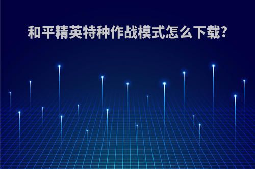 和平精英特种作战模式怎么下载?