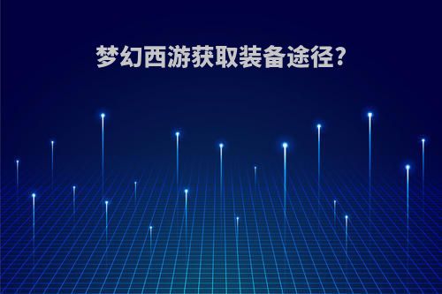 梦幻西游获取装备途径?