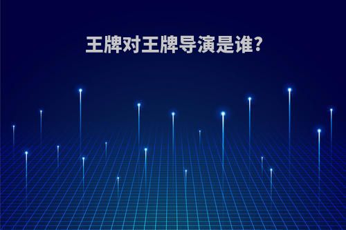 王牌对王牌导演是谁?