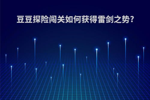 豆豆探险闯关如何获得雷剑之势?