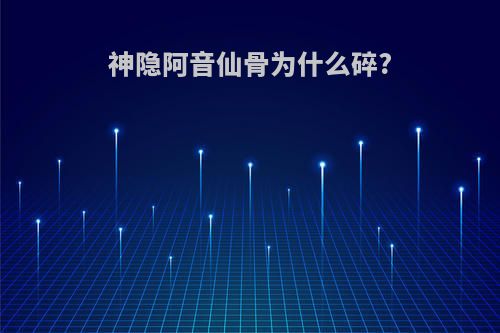 神隐阿音仙骨为什么碎?