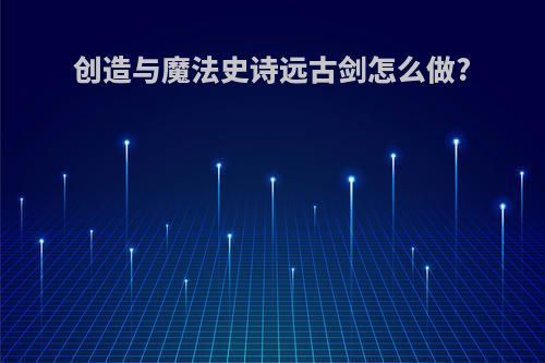 创造与魔法史诗远古剑怎么做?