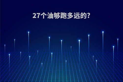 27个油够跑多远的?