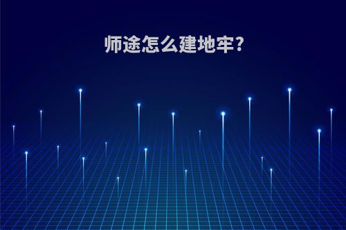 师途怎么建地牢?