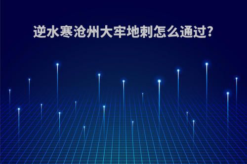 逆水寒沧州大牢地刺怎么通过?