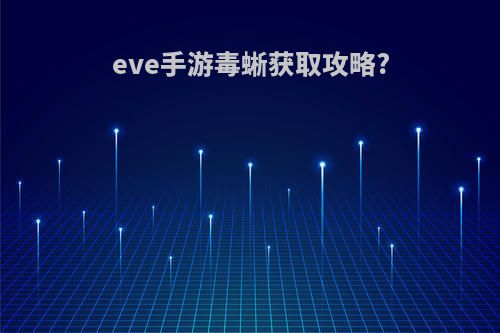 eve手游毒蜥获取攻略?
