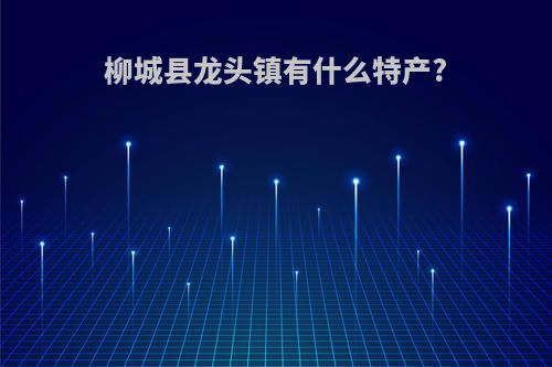 柳城县龙头镇有什么特产?
