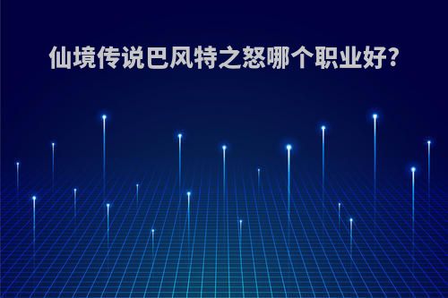 仙境传说巴风特之怒哪个职业好?