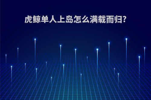 虎鲸单人上岛怎么满载而归?
