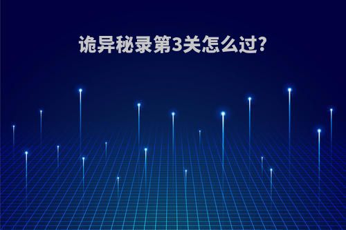诡异秘录第3关怎么过?