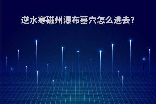 逆水寒磁州瀑布墓穴怎么进去?