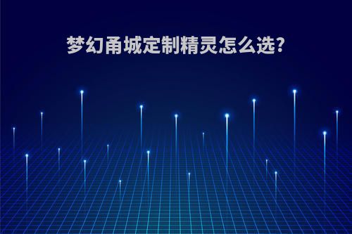 梦幻甬城定制精灵怎么选?