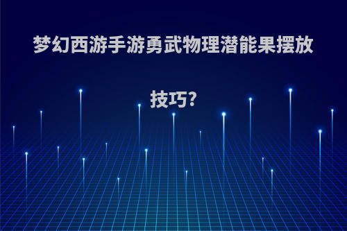 梦幻西游手游勇武物理潜能果摆放技巧?