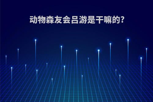 动物森友会吕游是干嘛的?