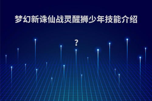 梦幻新诛仙战灵醒狮少年技能介绍?