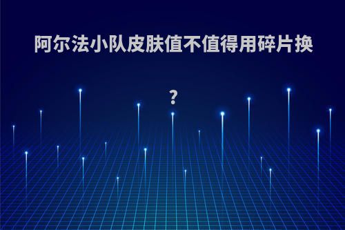 阿尔法小队皮肤值不值得用碎片换?