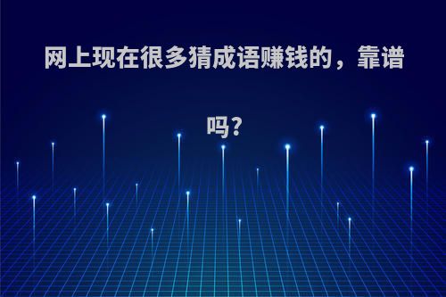网上现在很多猜成语赚钱的，靠谱吗?