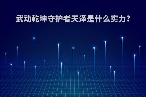 武动乾坤守护者天泽是什么实力?