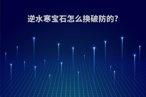 逆水寒宝石怎么换破防的?