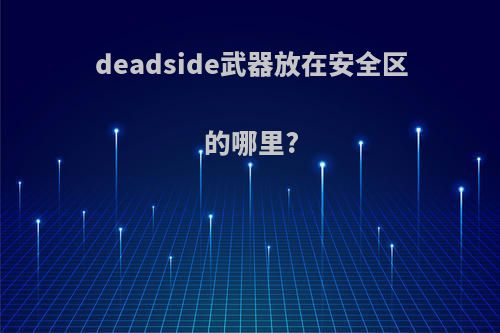 deadside武器放在安全区的哪里?