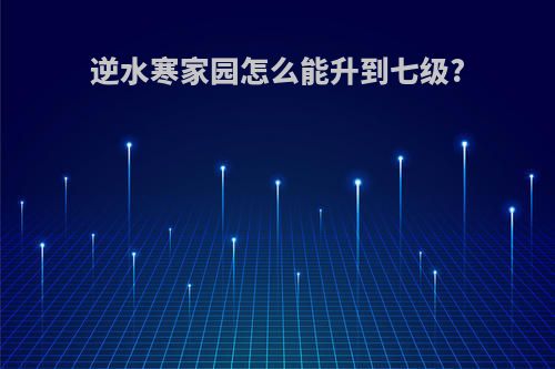 逆水寒家园怎么能升到七级?