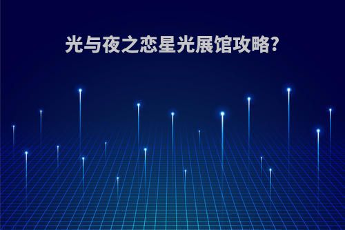 光与夜之恋星光展馆攻略?