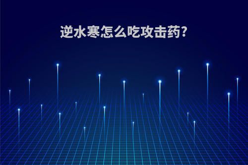 逆水寒怎么吃攻击药?