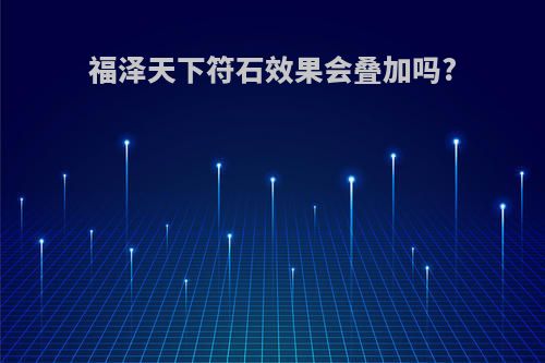 福泽天下符石效果会叠加吗?