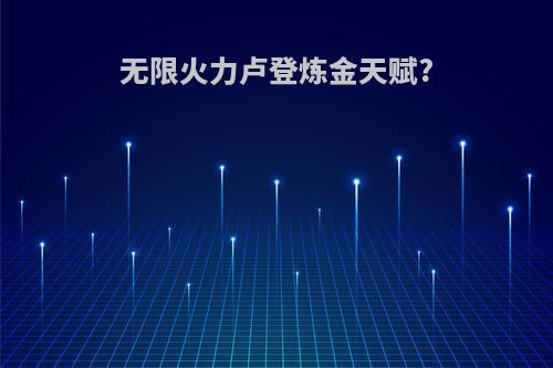 无限火力卢登炼金天赋?