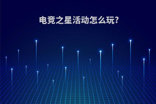 电竞之星活动怎么玩?