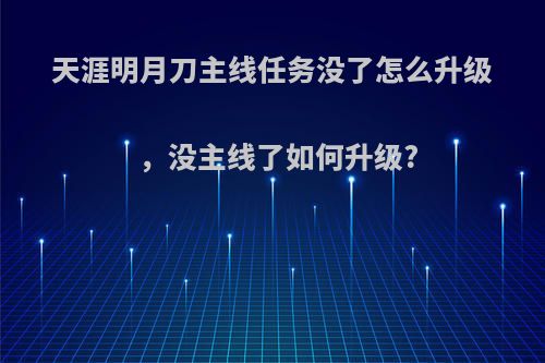 天涯明月刀主线任务没了怎么升级，没主线了如何升级?