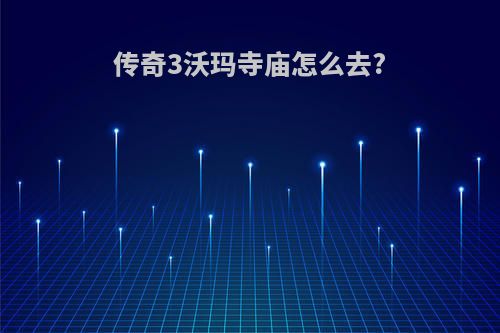 传奇3沃玛寺庙怎么去?