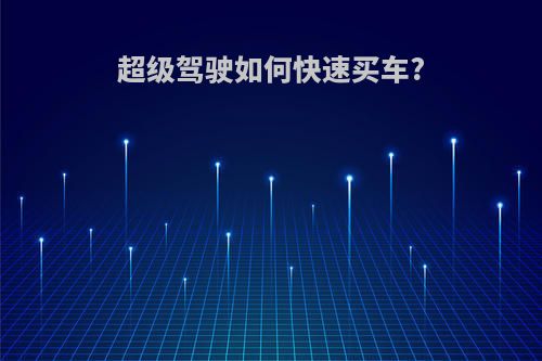 超级驾驶如何快速买车?