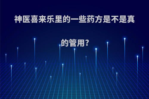 神医喜来乐里的一些药方是不是真的管用?
