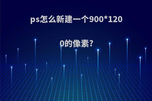 ps怎么新建一个900*1200的像素?