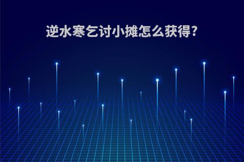 逆水寒乞讨小摊怎么获得?