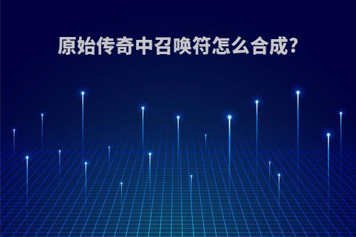 原始传奇中召唤符怎么合成?