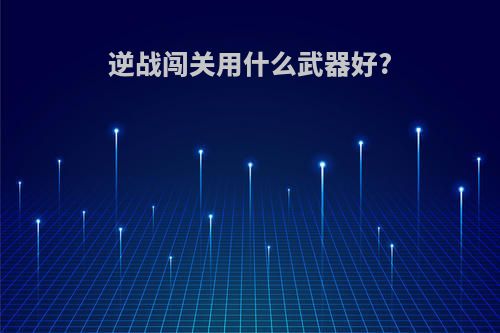 逆战闯关用什么武器好?