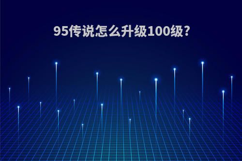 95传说怎么升级100级?