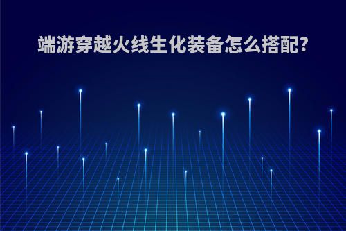 端游穿越火线生化装备怎么搭配?
